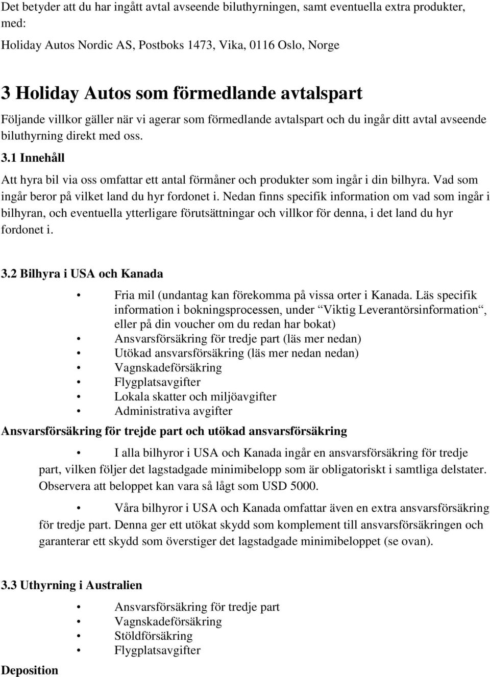 1 Innehåll Att hyra bil via oss omfattar ett antal förmåner och produkter som ingår i din bilhyra. Vad som ingår beror på vilket land du hyr fordonet i.