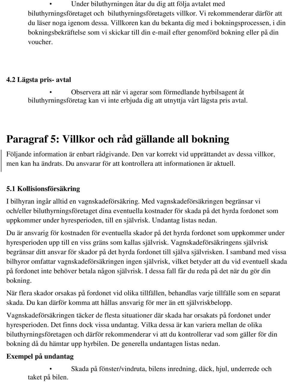 2 Lägsta pris- avtal Observera att när vi agerar som förmedlande hyrbilsagent åt biluthyrningsföretag kan vi inte erbjuda dig att utnyttja vårt lägsta pris avtal.