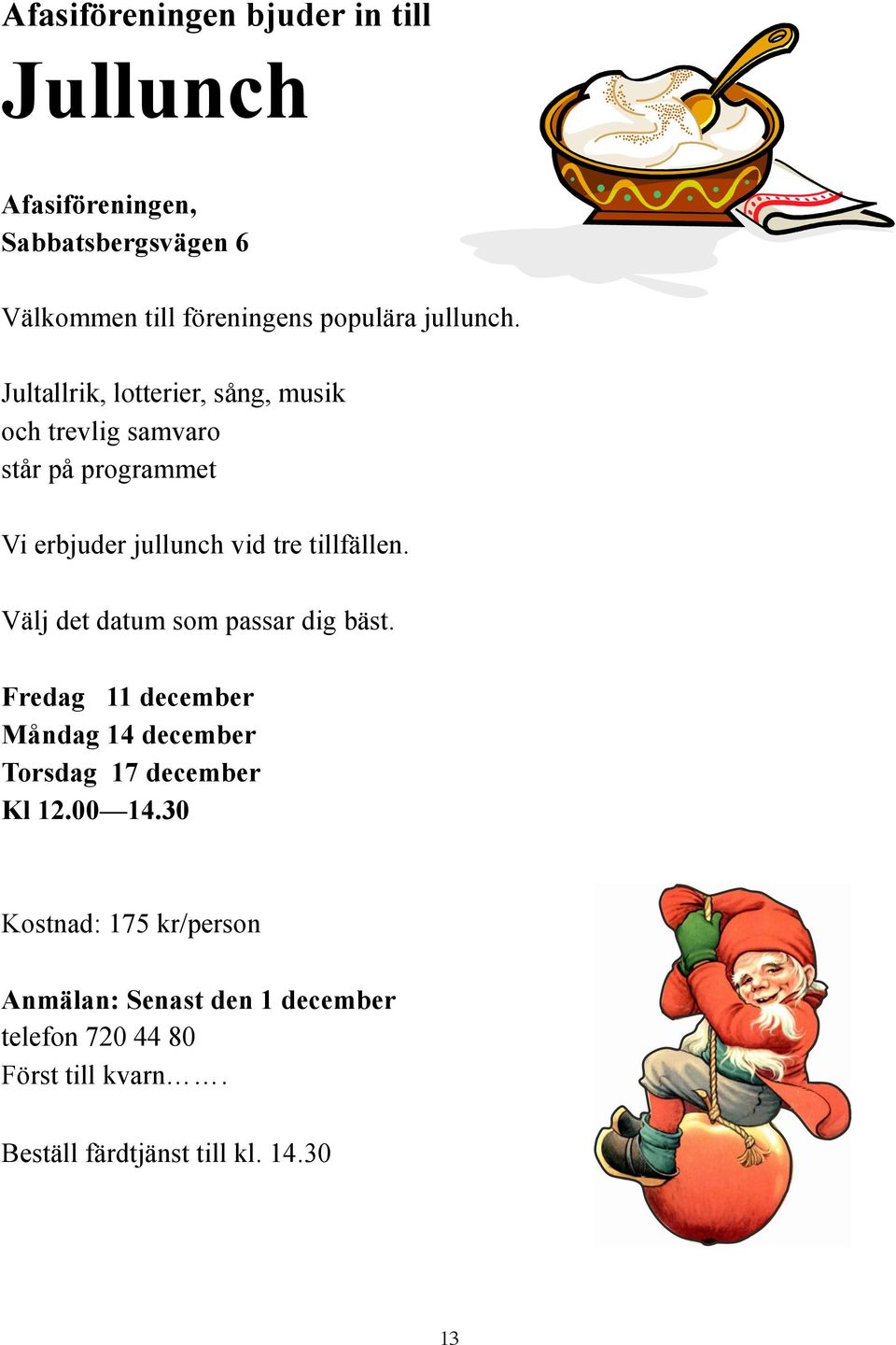 Jultallrik, lotterier, sång, musik och trevlig samvaro står på programmet Vi erbjuder jullunch vid tre tillfällen.