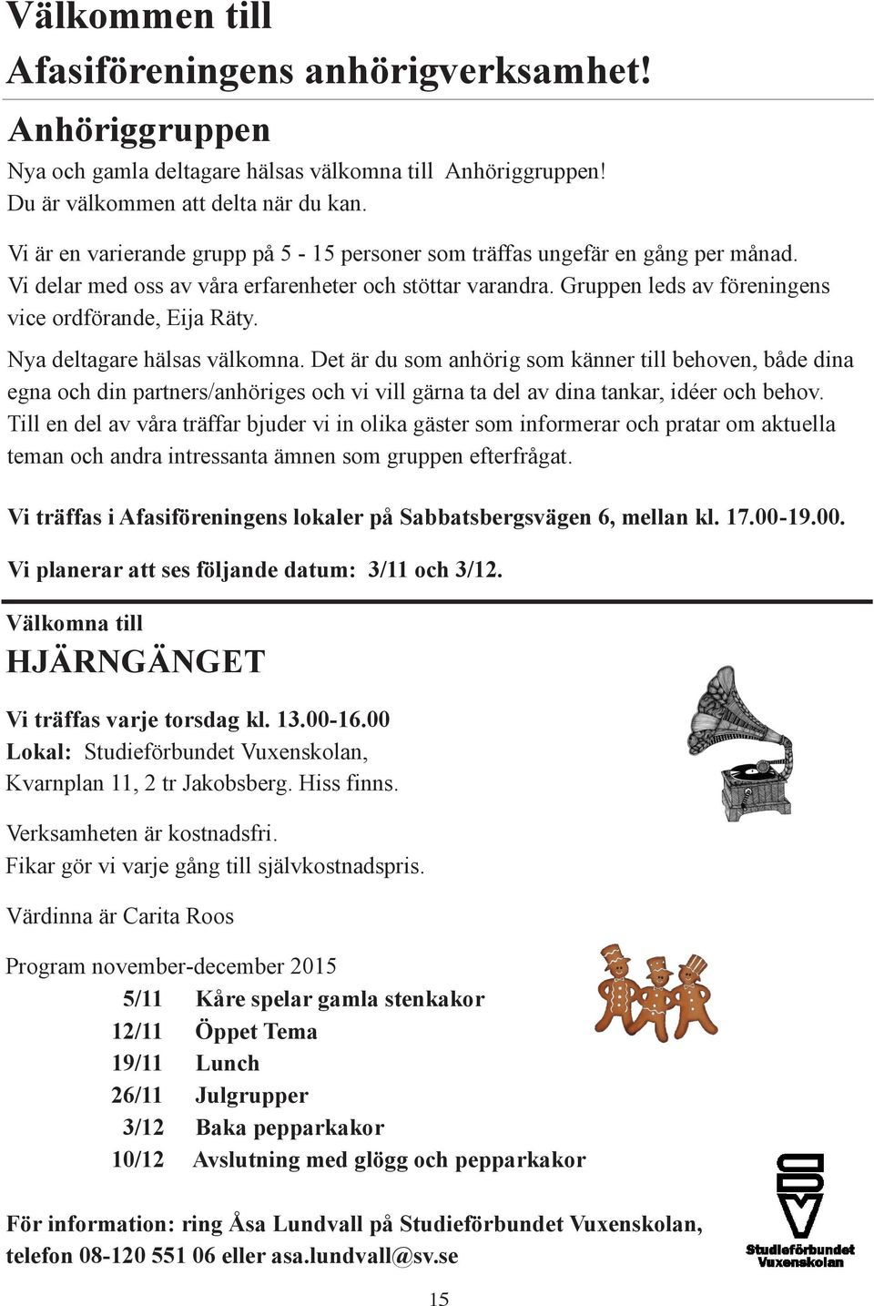 Nya deltagare hälsas välkomna. Det är du som anhörig som känner till behoven, både dina egna och din partners/anhöriges och vi vill gärna ta del av dina tankar, idéer och behov.