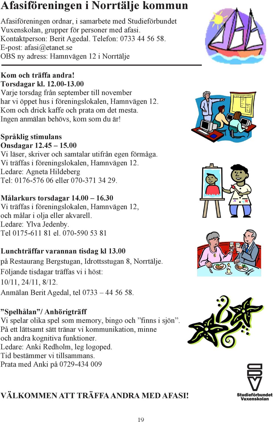 00 Varje torsdag från september till november har vi öppet hus i föreningslokalen, Hamnvägen 12. Kom och drick kaffe och prata om det mesta. Ingen anmälan behövs, kom som du är!