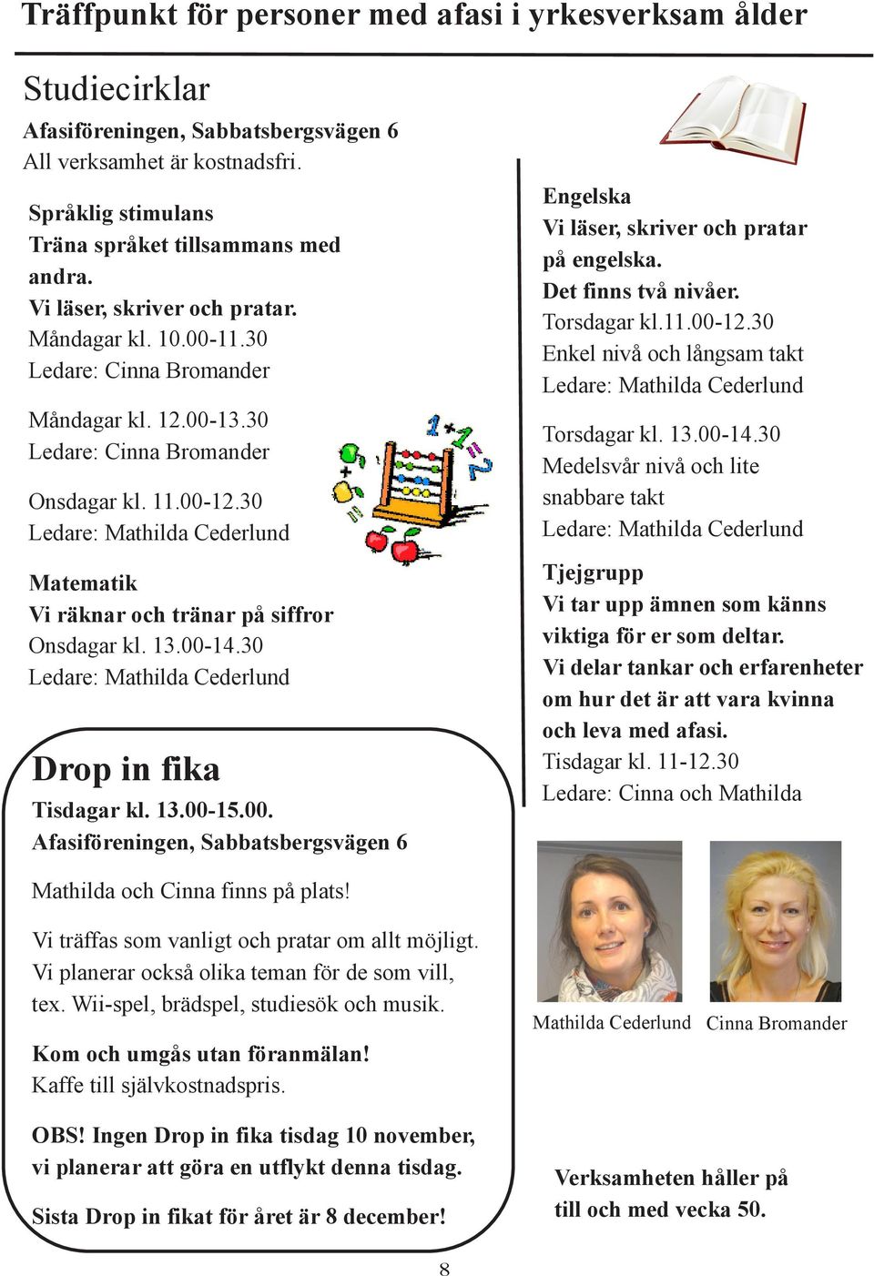 30 Ledare: Mathilda Cederlund Matematik Vi räknar och tränar på siffror Onsdagar kl. 13.00-14.30 Ledare: Mathilda Cederlund Drop in fika Tisdagar kl. 13.00-15.00. Afasiföreningen, Sabbatsbergsvägen 6 Engelska Vi läser, skriver och pratar på engelska.