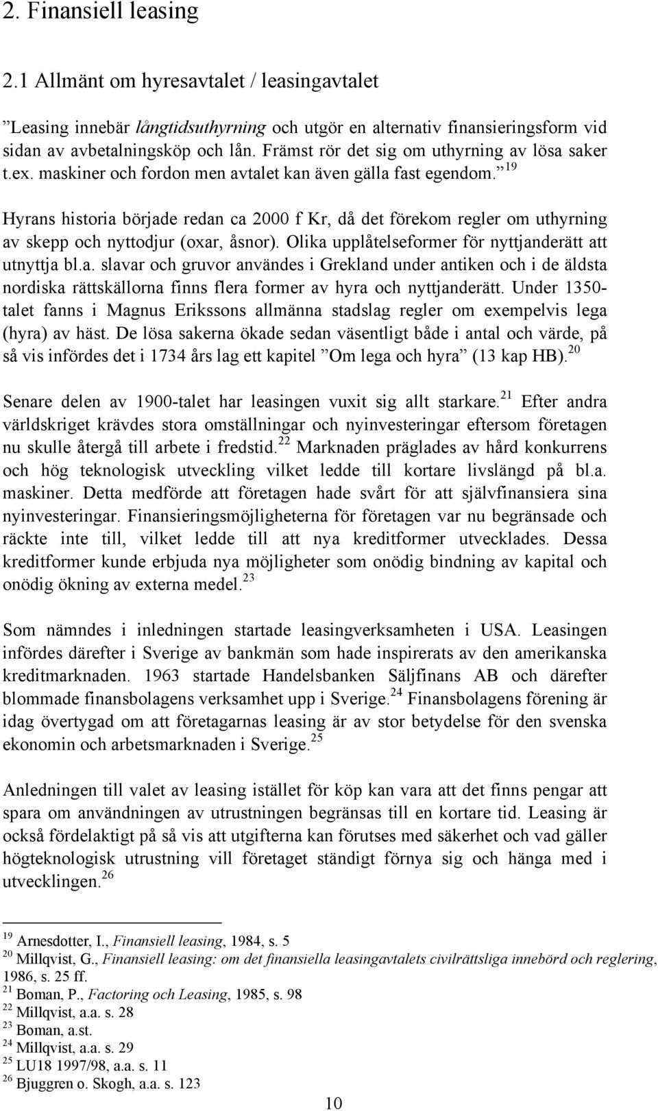 19 Hyrans historia började redan ca 2000 f Kr, då det förekom regler om uthyrning av skepp och nyttodjur (oxar, åsnor). Olika upplåtelseformer för nyttjanderätt att utnyttja bl.a. slavar och gruvor användes i Grekland under antiken och i de äldsta nordiska rättskällorna finns flera former av hyra och nyttjanderätt.