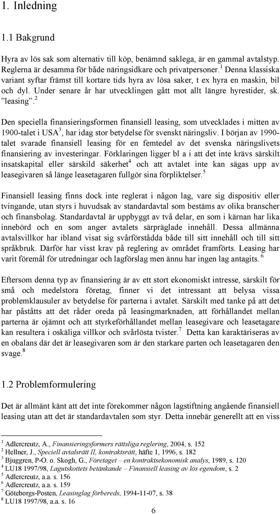 2 Den speciella finansieringsformen finansiell leasing, som utvecklades i mitten av 1900-talet i USA 3, har idag stor betydelse för svenskt näringsliv.