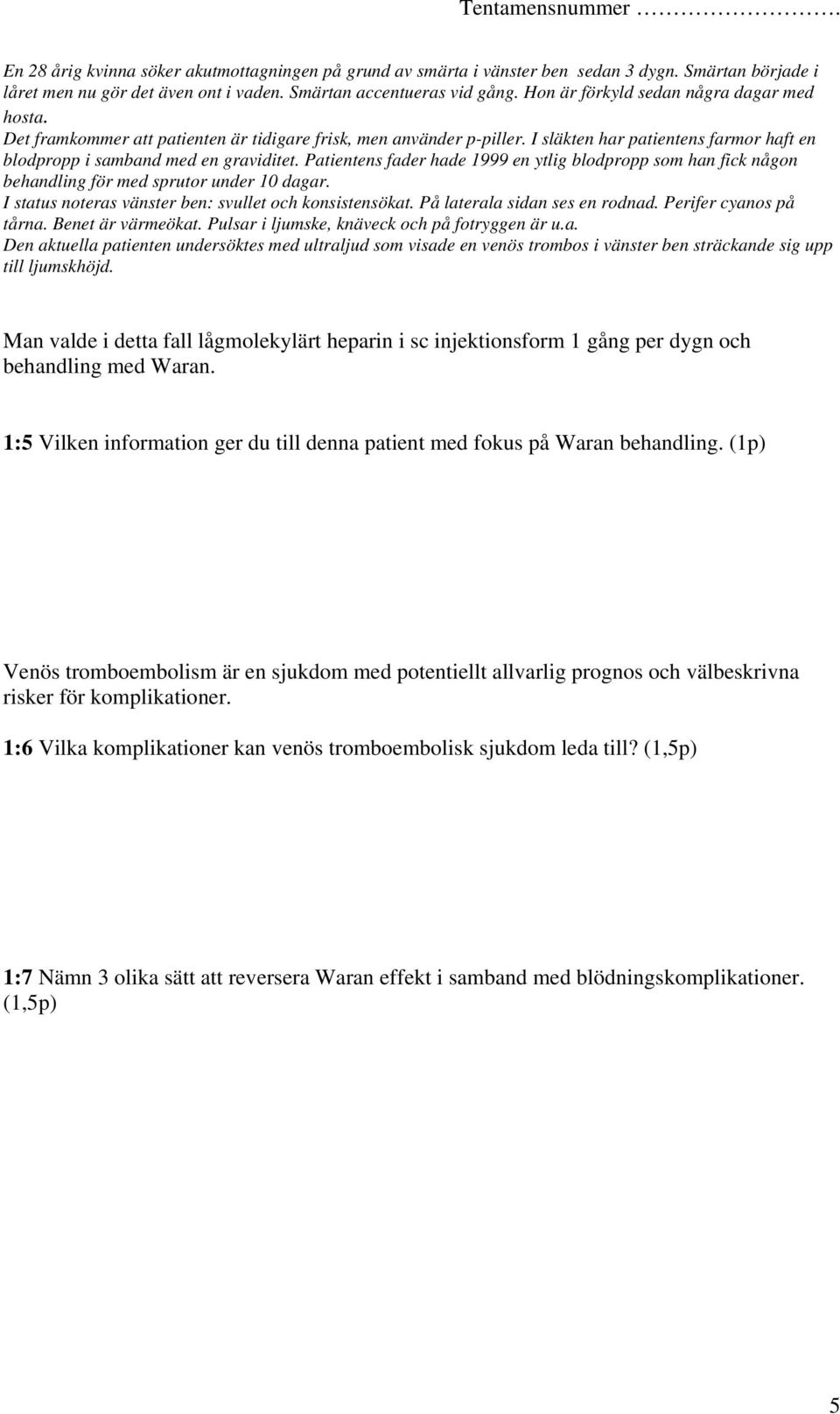 Perifer cyanos på tårna. Benet är värmeökat. Pulsar i ljumske, knäveck och på fotryggen är u.a. Den aktuella patienten undersöktes med ultraljud som visade en venös trombos i vänster ben sträckande sig upp till ljumskhöjd.