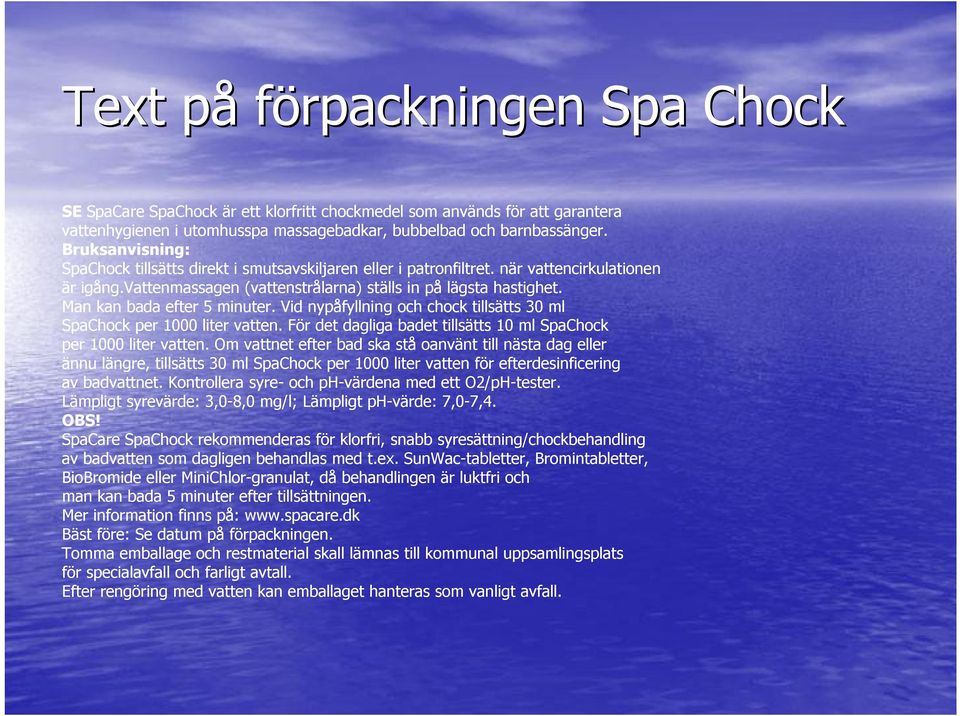 Man kan bada efter 5 minuter. Vid nypåfyllning och chock tillsätts 30 ml SpaChock per 1000 liter vatten. För det dagliga badet tillsätts 10 ml SpaChock per 1000 liter vatten.
