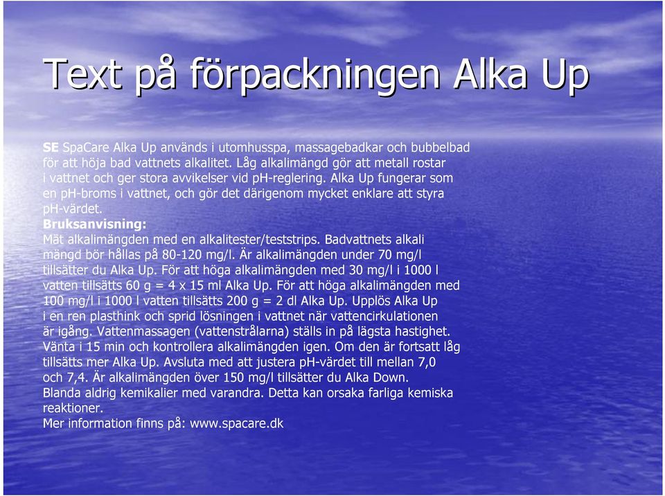Bruksanvisning: Mät alkalimängden med en alkalitester/teststrips. Badvattnets alkali mängd bör hållas på 80-120 mg/l. Är alkalimängden under 70 mg/l tillsätter du Alka Up.