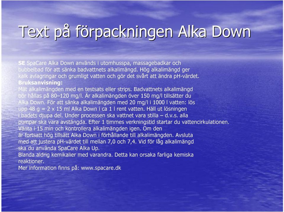 Badvattnets alkalimängd bör hållas på 80 120 mg/l. Är alkalimängden över 150 mg/l tillsätter du Alka Down.
