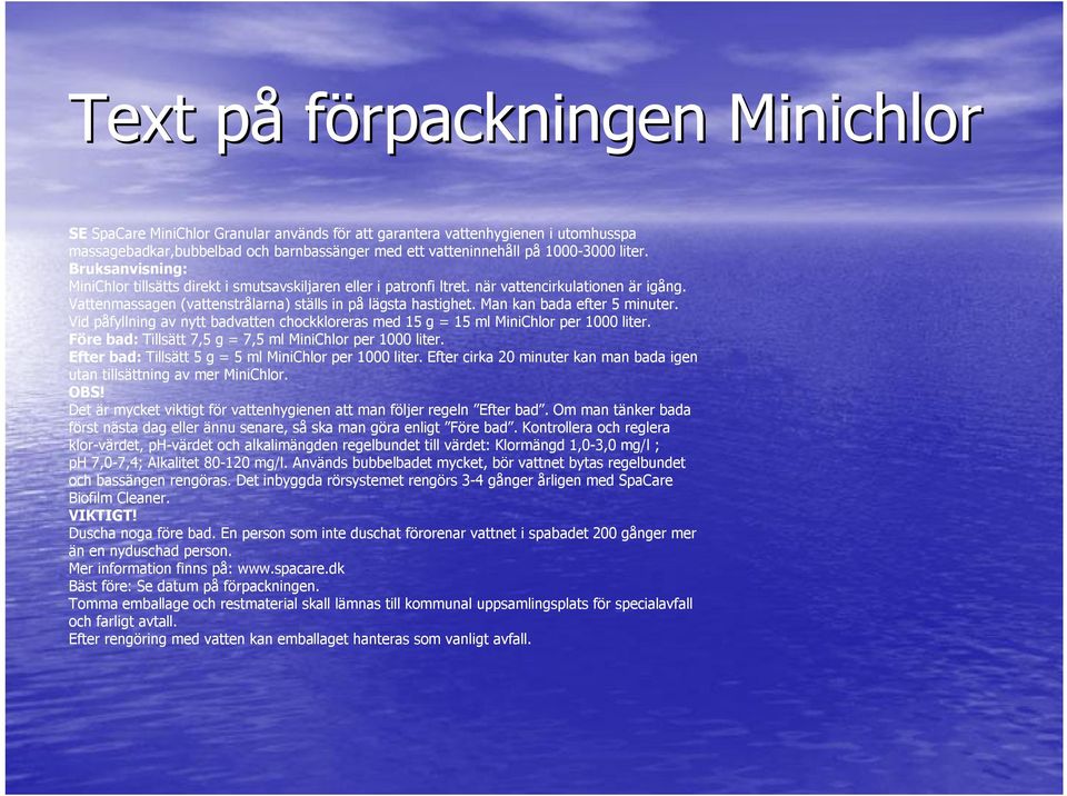 Man kan bada efter 5 minuter. Vid påfyllning av nytt badvatten chockkloreras med 15 g = 15 ml MiniChlor per 1000 liter. Före bad: Tillsätt 7,5 g = 7,5 ml MiniChlor per 1000 liter.