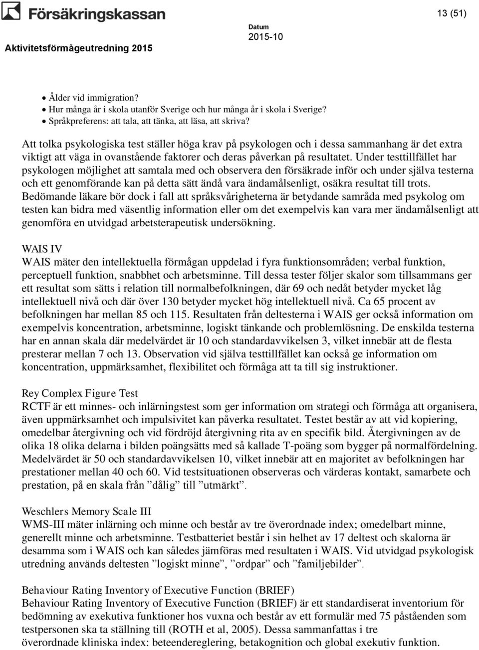 Under testtillfället har psykologen möjlighet att samtala med och observera den försäkrade inför och under själva testerna och ett genomförande kan på detta sätt ändå vara ändamålsenligt, osäkra