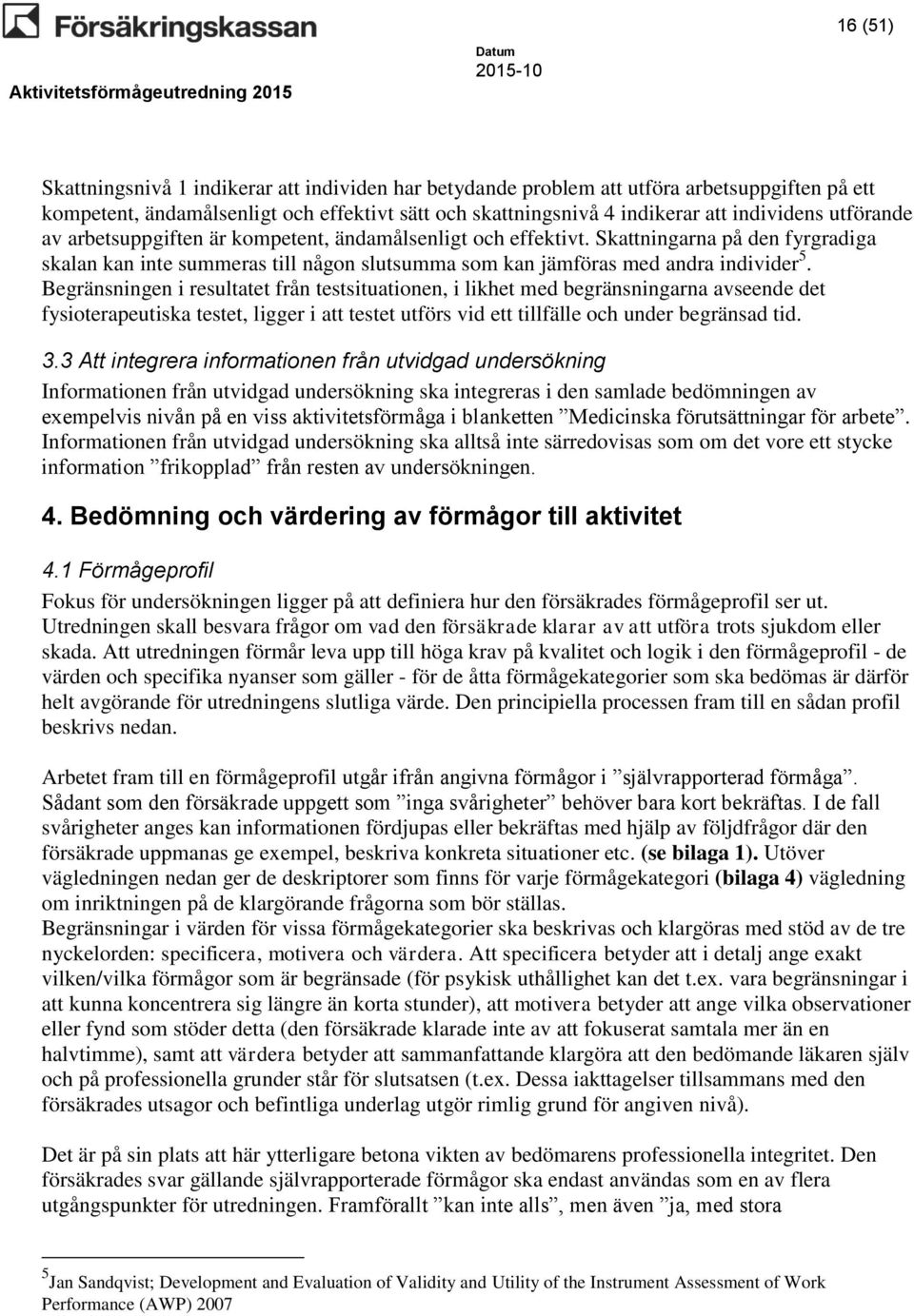 Begränsningen i resultatet från testsituationen, i likhet med begränsningarna avseende det fysioterapeutiska testet, ligger i att testet utförs vid ett tillfälle och under begränsad tid. 3.