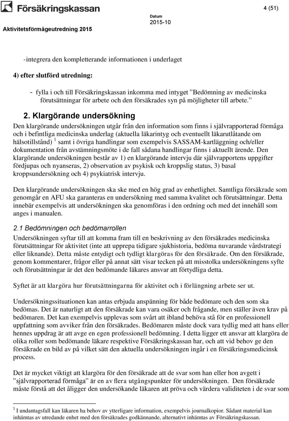 Klargörande undersökning Den klargörande undersökningen utgår från den information som finns i självrapporterad förmåga och i befintliga medicinska underlag (aktuella läkarintyg och eventuellt