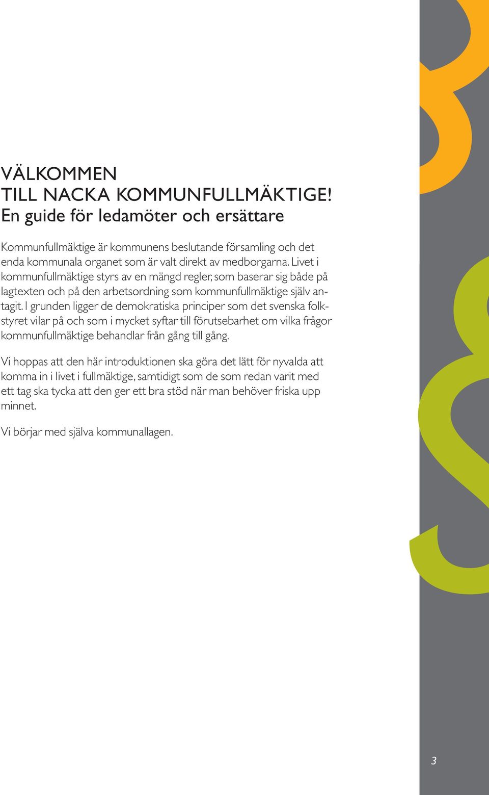 I grunden ligger de demokratiska principer som det svenska folkstyret vilar på och som i mycket syftar till förutsebarhet om vilka frågor kommunfullmäktige behandlar från gång till gång.