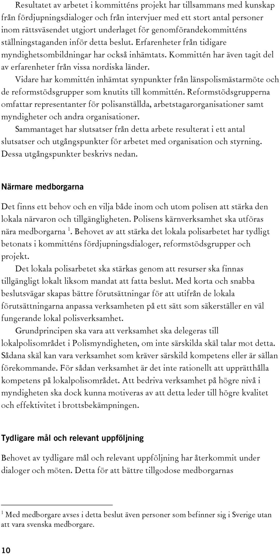 Kommittén har även tagit del av erfarenheter från vissa nordiska länder. Vidare har kommittén inhämtat synpunkter från länspolismästarmöte och de reformstödsgrupper som knutits till kommittén.