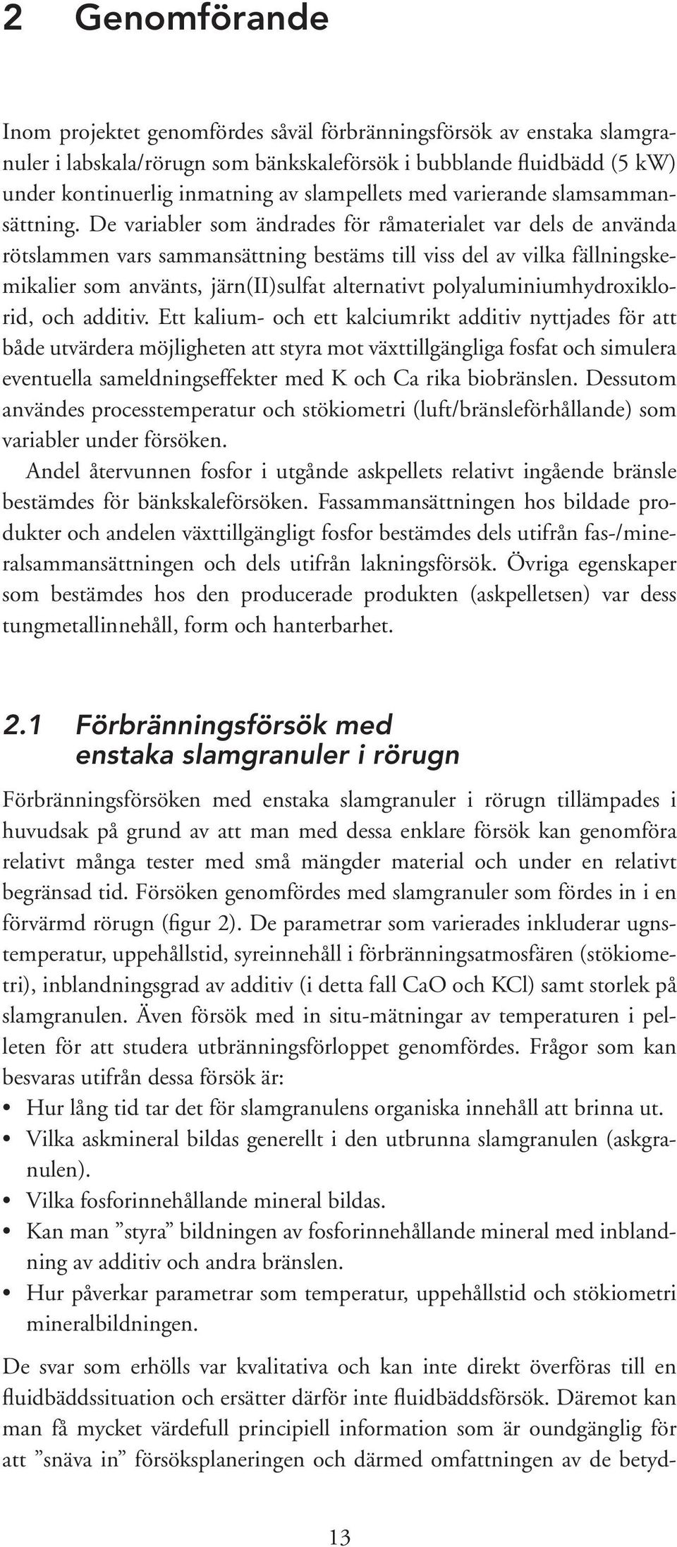 De variabler som ändrades för råmaterialet var dels de använda rötslammen vars sammansättning bestäms till viss del av vilka fällningskemikalier som använts, järn(ii)sulfat alternativt