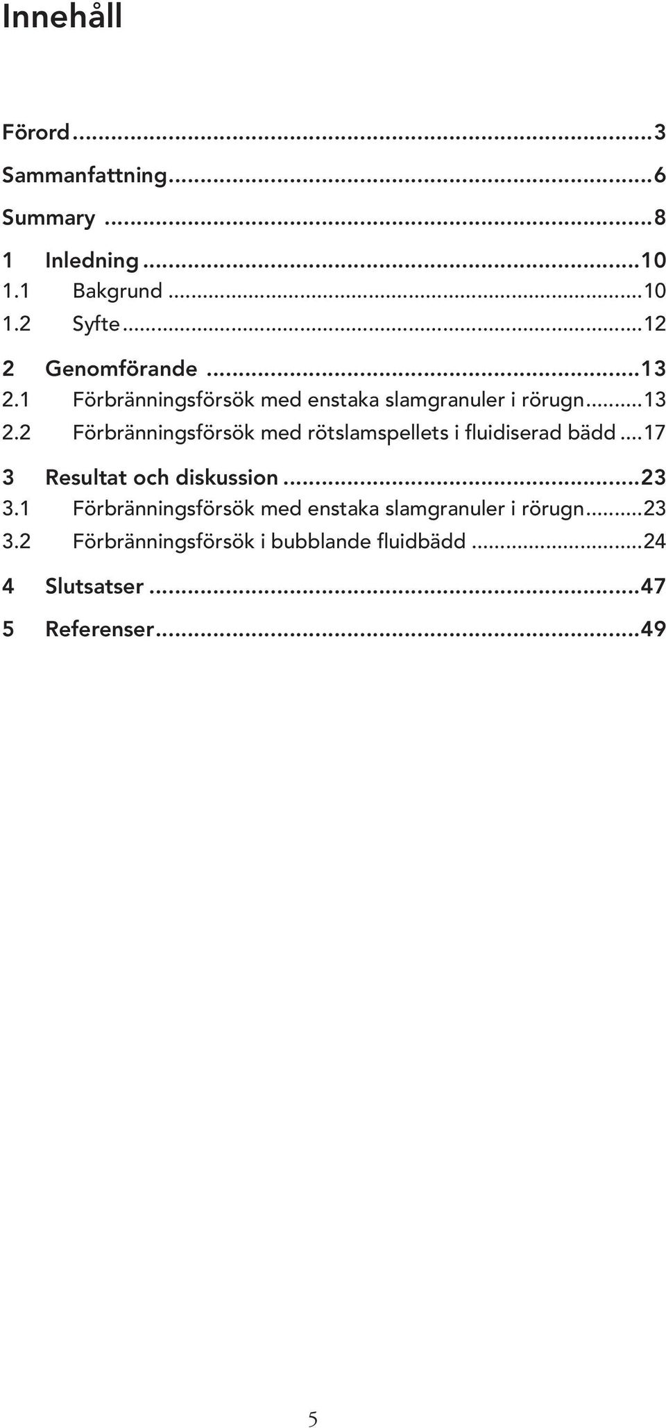 ..17 3 Resultat och diskussion...23 3.1 Förbränningsförsök med enstaka slamgranuler i rörugn...23 3.2 Förbränningsförsök i bubblande fluidbädd.