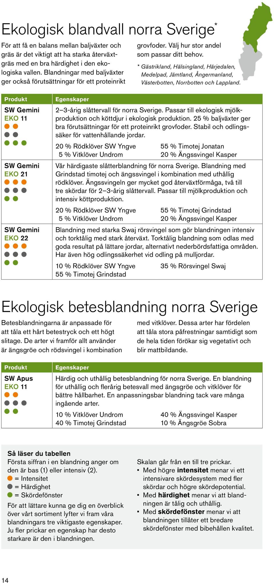 * Gästrikland, Hälsingland, Härjedalen, Medelpad, Jämtland, Ångermanland, Västerbotten, Norrbotten och Lappland.