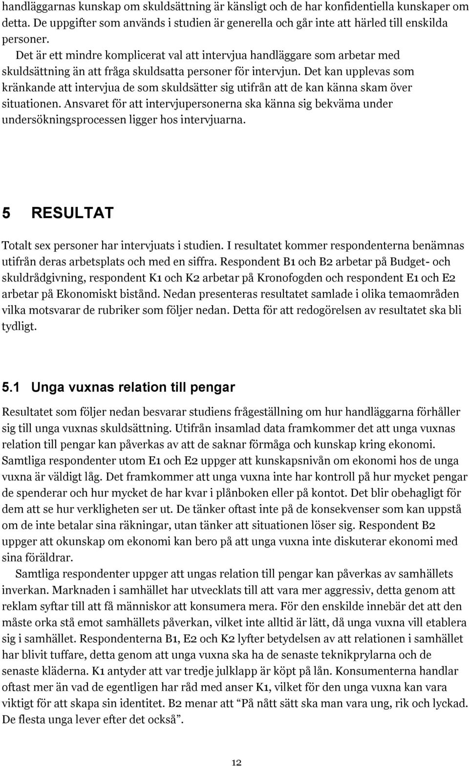 Det kan upplevas som kränkande att intervjua de som skuldsätter sig utifrån att de kan känna skam över situationen.