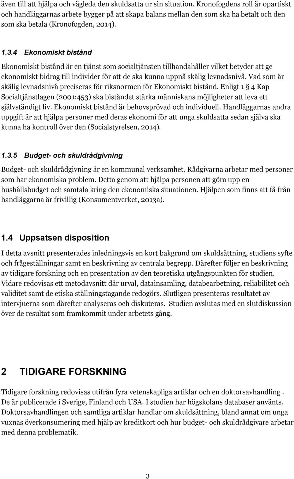 4 Ekonomiskt bistånd Ekonomiskt bistånd är en tjänst som socialtjänsten tillhandahåller vilket betyder att ge ekonomiskt bidrag till individer för att de ska kunna uppnå skälig levnadsnivå.