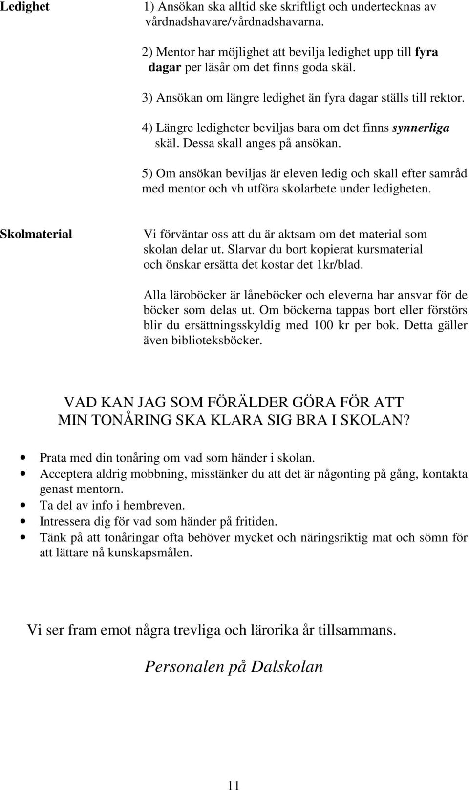 5) Om ansökan beviljas är eleven ledig och skall efter samråd med mentor och vh utföra skolarbete under ledigheten. Skolmaterial Vi förväntar oss att du är aktsam om det material som skolan delar ut.