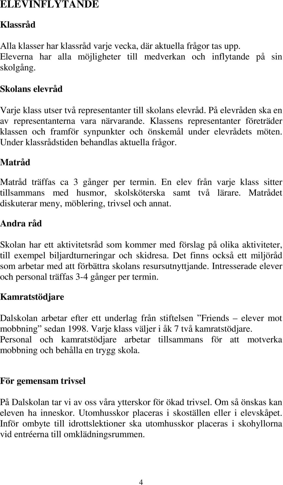 Klassens representanter företräder klassen och framför synpunkter och önskemål under elevrådets möten. Under klassrådstiden behandlas aktuella frågor. Matråd Matråd träffas ca 3 gånger per termin.