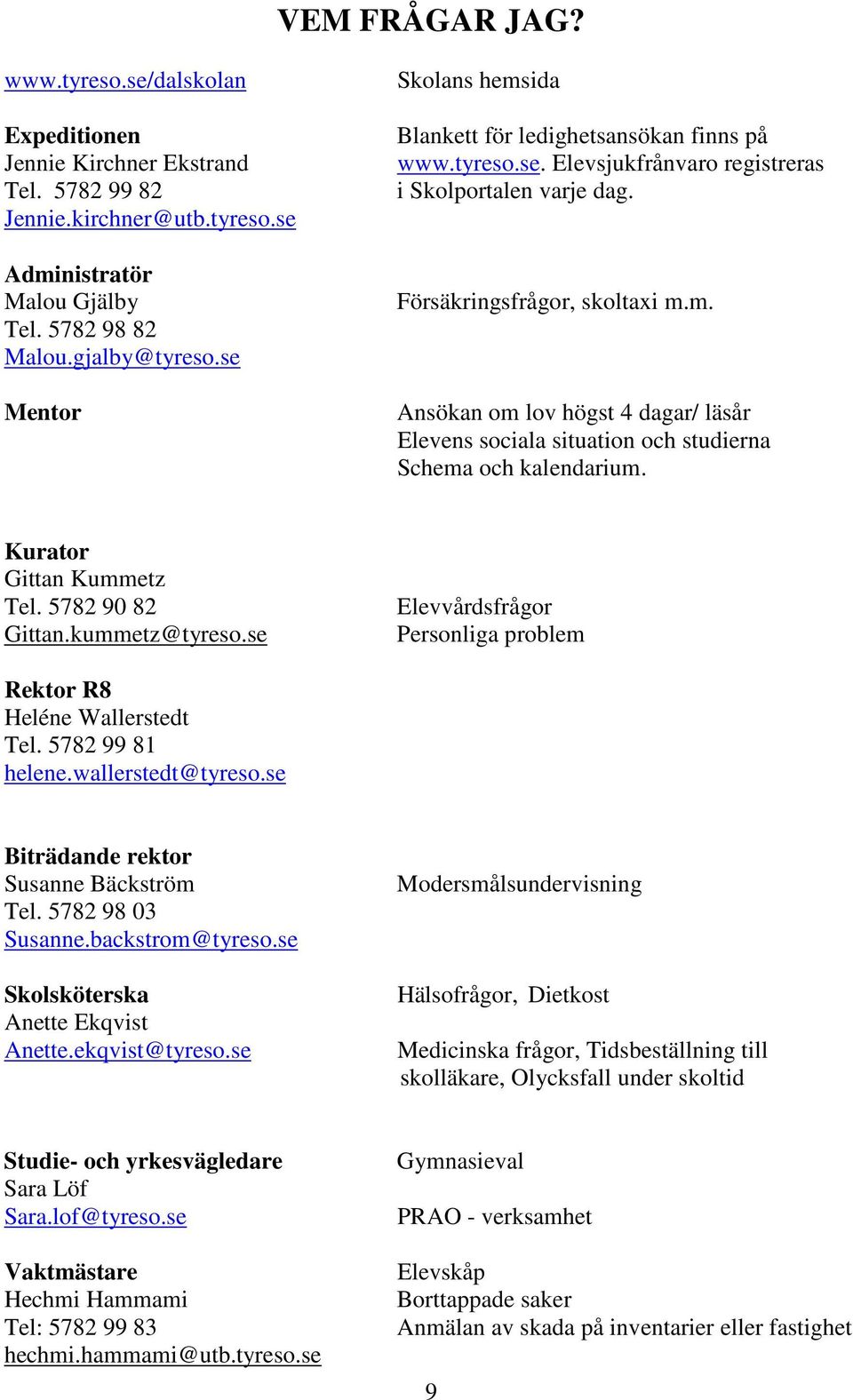 Kurator Gittan Kummetz Tel. 5782 90 82 Gittan.kummetz@tyreso.se Elevvårdsfrågor Personliga problem Rektor R8 Heléne Wallerstedt Tel. 5782 99 81 helene.wallerstedt@tyreso.