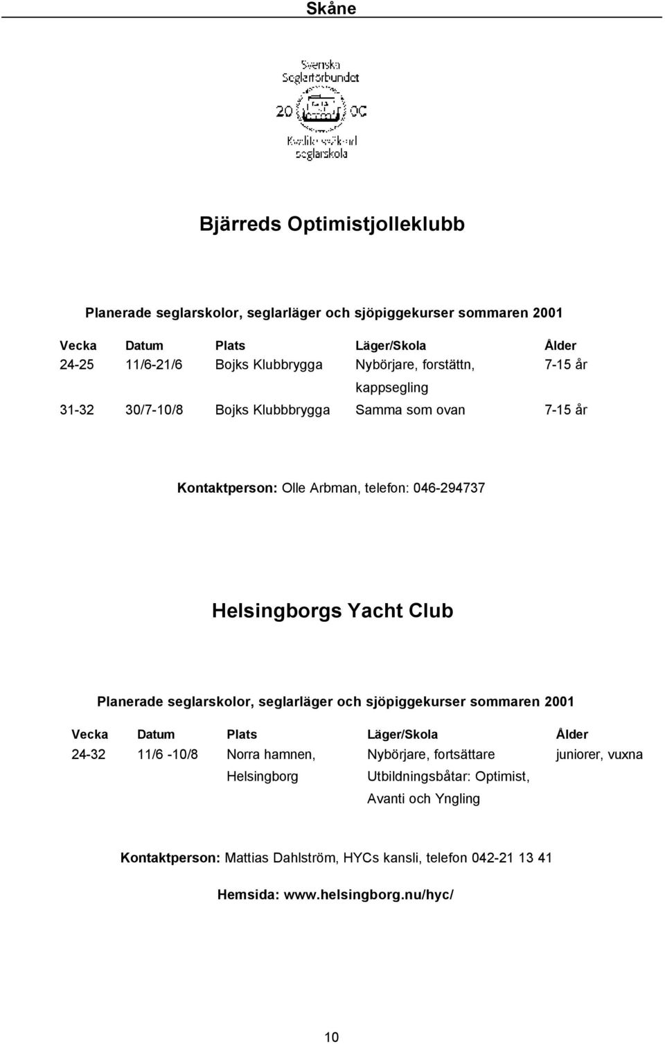 Yacht Club 24-32 11/6-10/8 Norra hamnen, Nybörjare, fortsättare juniorer, vuxna Helsingborg Utbildningsbåtar: