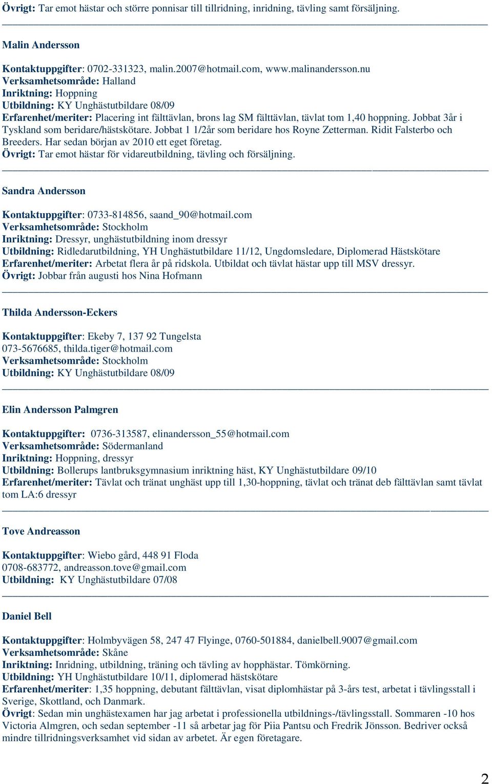 Jobbat 3år i Tyskland som beridare/hästskötare. Jobbat 1 1/2år som beridare hos Royne Zetterman. Ridit Falsterbo och Breeders. Har sedan början av 2010 ett eget företag.