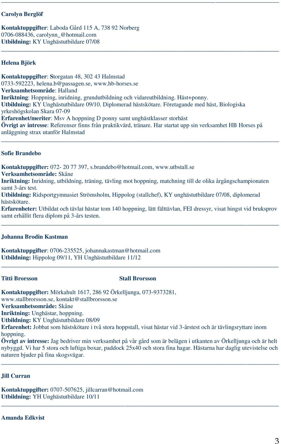 se Verksamhetsområde: Halland, inridning, grundutbildning och vidareutbildning. Häst+ponny. Utbildning: KY Unghästutbildare 09/10. Diplomerad hästskötare.