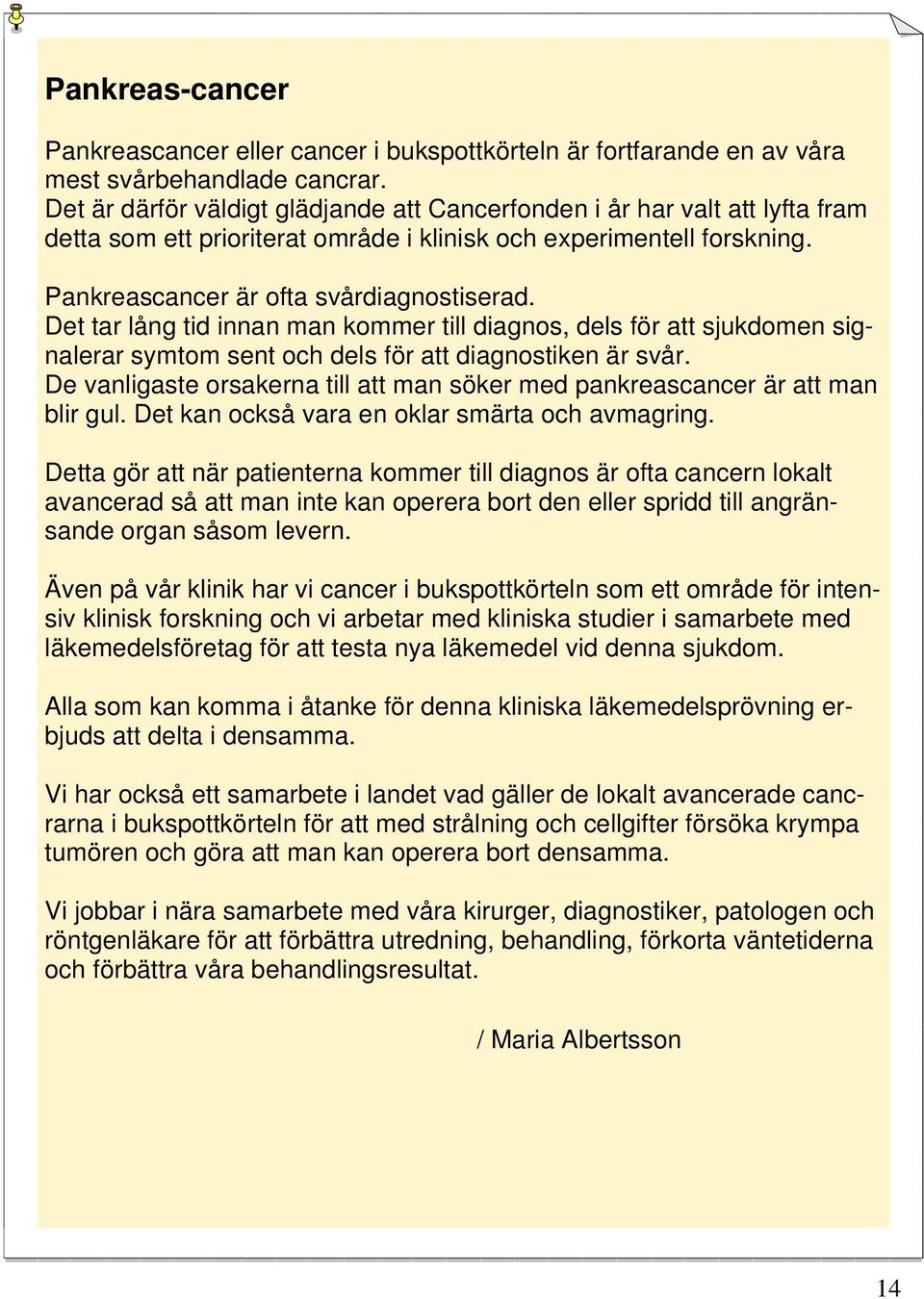 Det tar lång tid innan man kommer till diagnos, dels för att sjukdomen signalerar symtom sent och dels för att diagnostiken är svår.