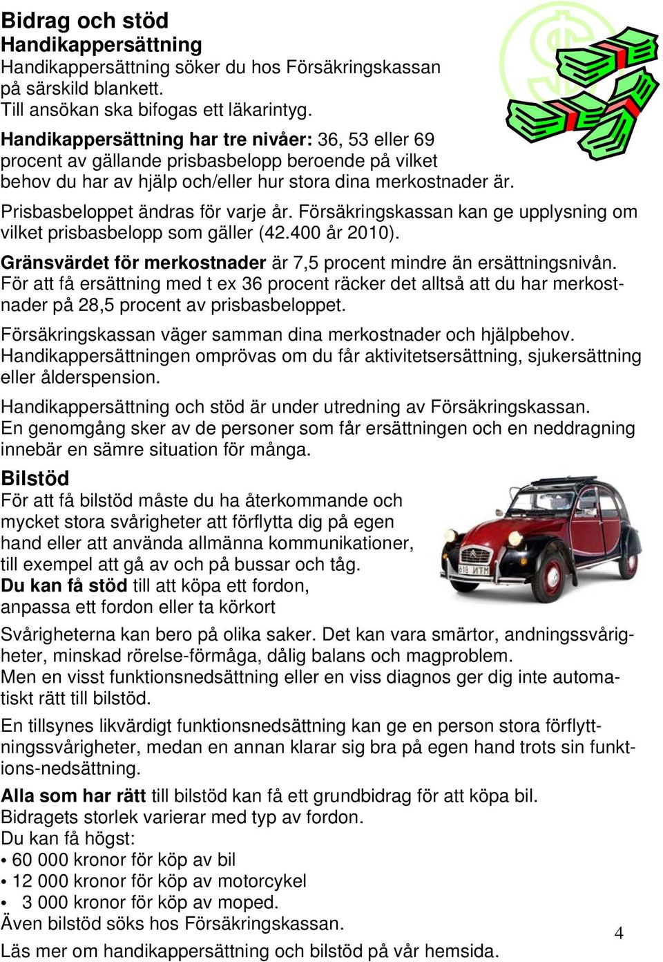 Prisbasbeloppet ändras för varje år. Försäkringskassan kan ge upplysning om vilket prisbasbelopp som gäller (42.400 år 2010). Gränsvärdet för merkostnader är 7,5 procent mindre än ersättningsnivån.