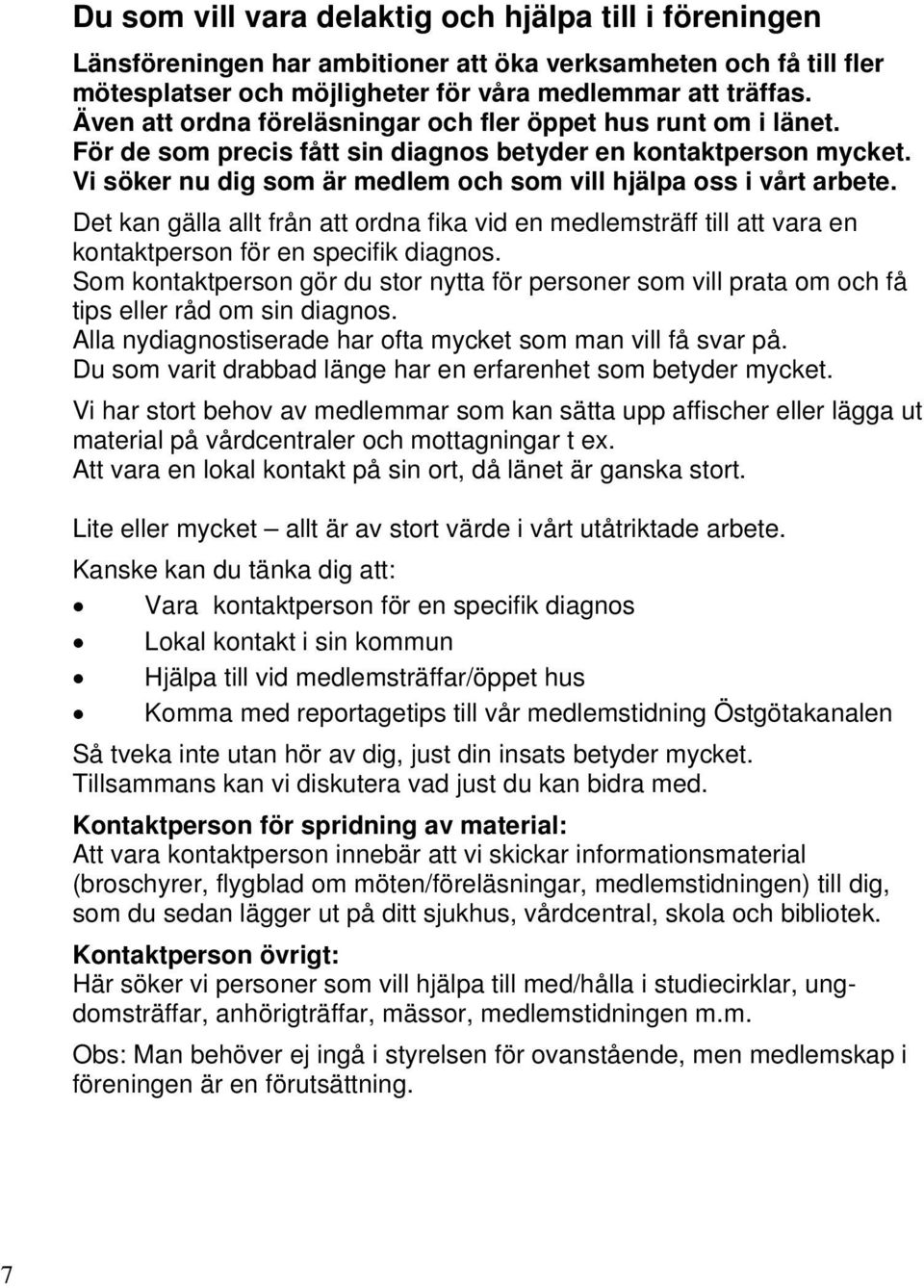 Vi söker nu dig som är medlem och som vill hjälpa oss i vårt arbete. Det kan gälla allt från att ordna fika vid en medlemsträff till att vara en kontaktperson för en specifik diagnos.