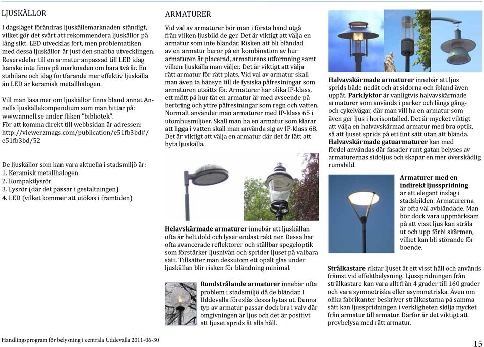 En stabilare och idag fortfarande mer effektiv ljuskälla än LED är keramisk metallhalogen. Vill man läsa mer om ljuskällor finns bland annat Annells ljuskällekompendium som man hittar på: www.annell.