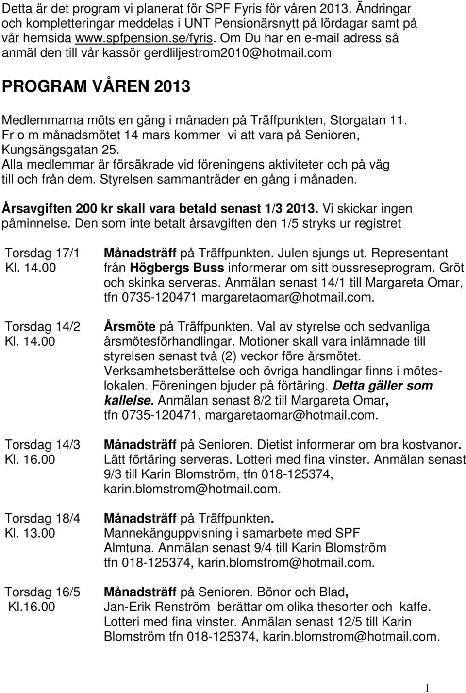 Fr o m månadsmötet 14 mars kommer vi att vara på Senioren, Kungsängsgatan 25. Alla medlemmar är försäkrade vid föreningens aktiviteter och på väg till och från dem.