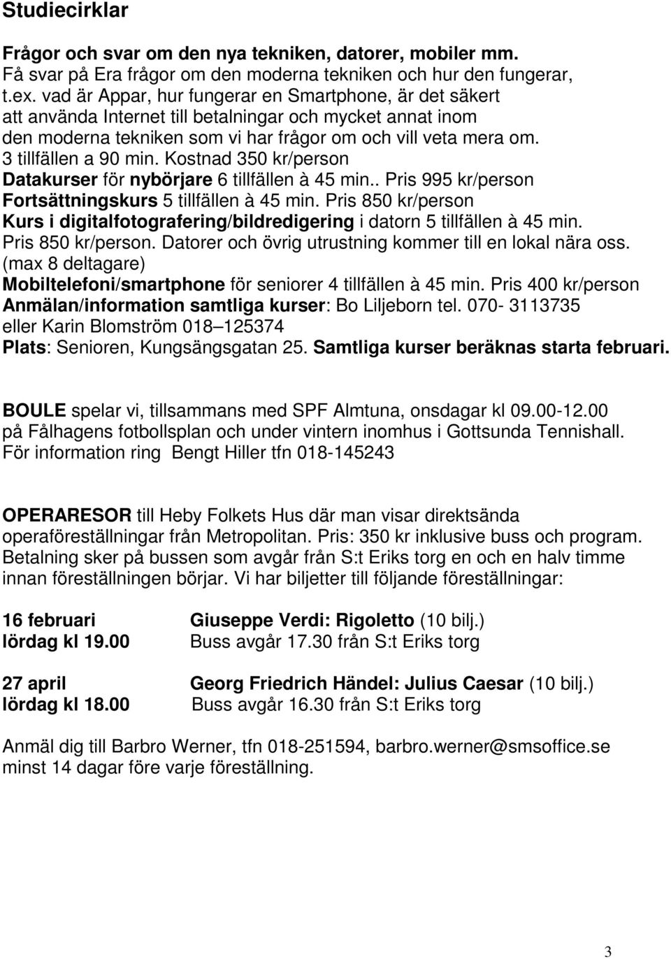 3 tillfällen a 90 min. Kostnad 350 kr/person Datakurser för nybörjare 6 tillfällen à 45 min.. Pris 995 kr/person Fortsättningskurs 5 tillfällen à 45 min.