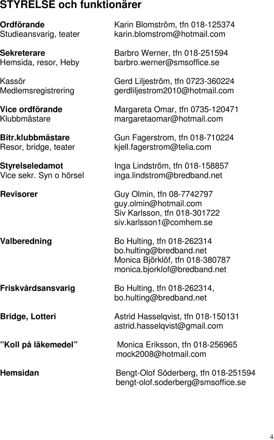 com Bitr.klubbmästare Resor, bridge, teater Gun Fagerstrom, tfn 018-710224 kjell.fagerstrom@telia.com Styrelseledamot Inga Lindström, tfn 018-158857 Vice sekr. Syn o hörsel inga.lindstrom@bredband.