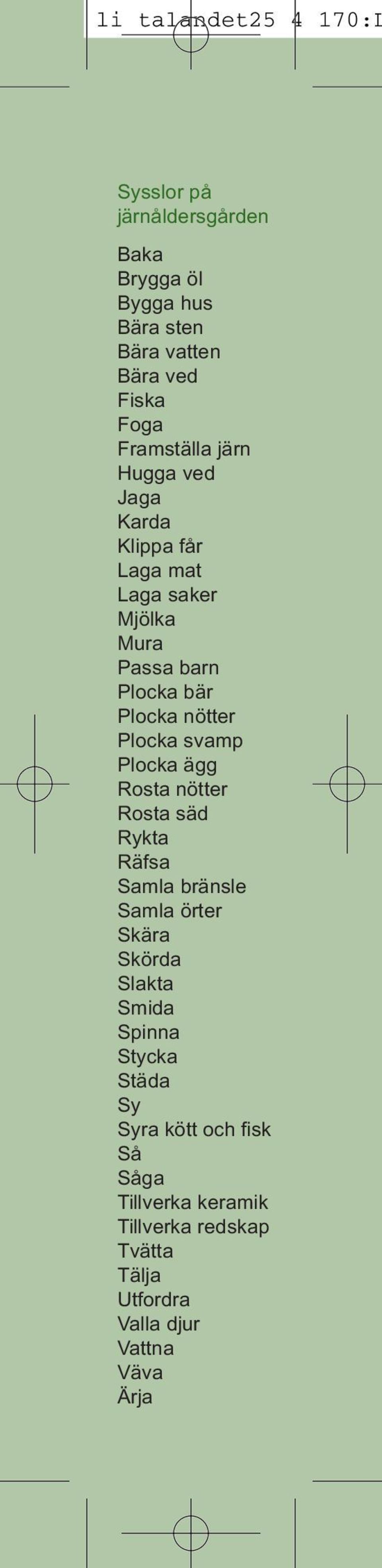 Plocka svamp Plocka ägg Rosta nötter Rosta säd Rykta Räfsa Samla bränsle Samla örter Skära Skörda Slakta Smida Spinna