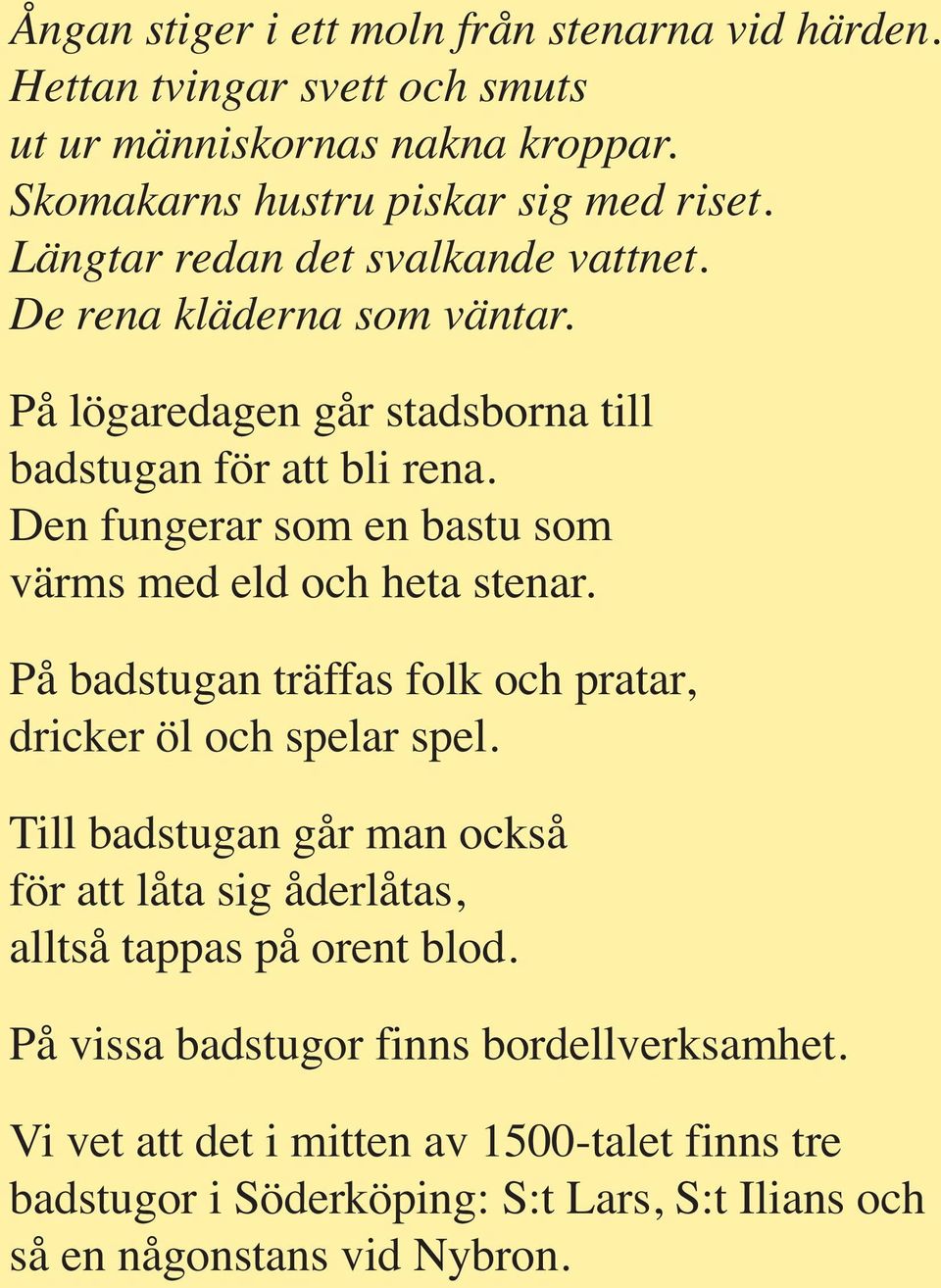 Den fungerar som en bastu som värms med eld och heta stenar. På badstugan träffas folk och pratar, dricker öl och spelar spel.