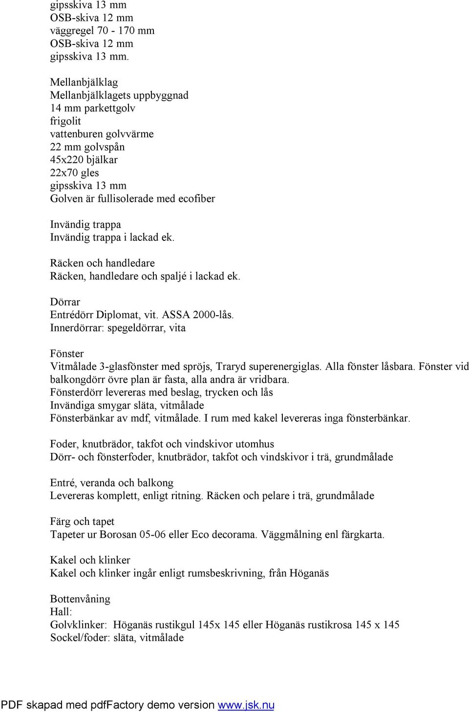 trappa i lackad ek. Räcken och handledare Räcken, handledare och spaljé i lackad ek. Dörrar Entrédörr Diplomat, vit. ASSA 2000-lås.