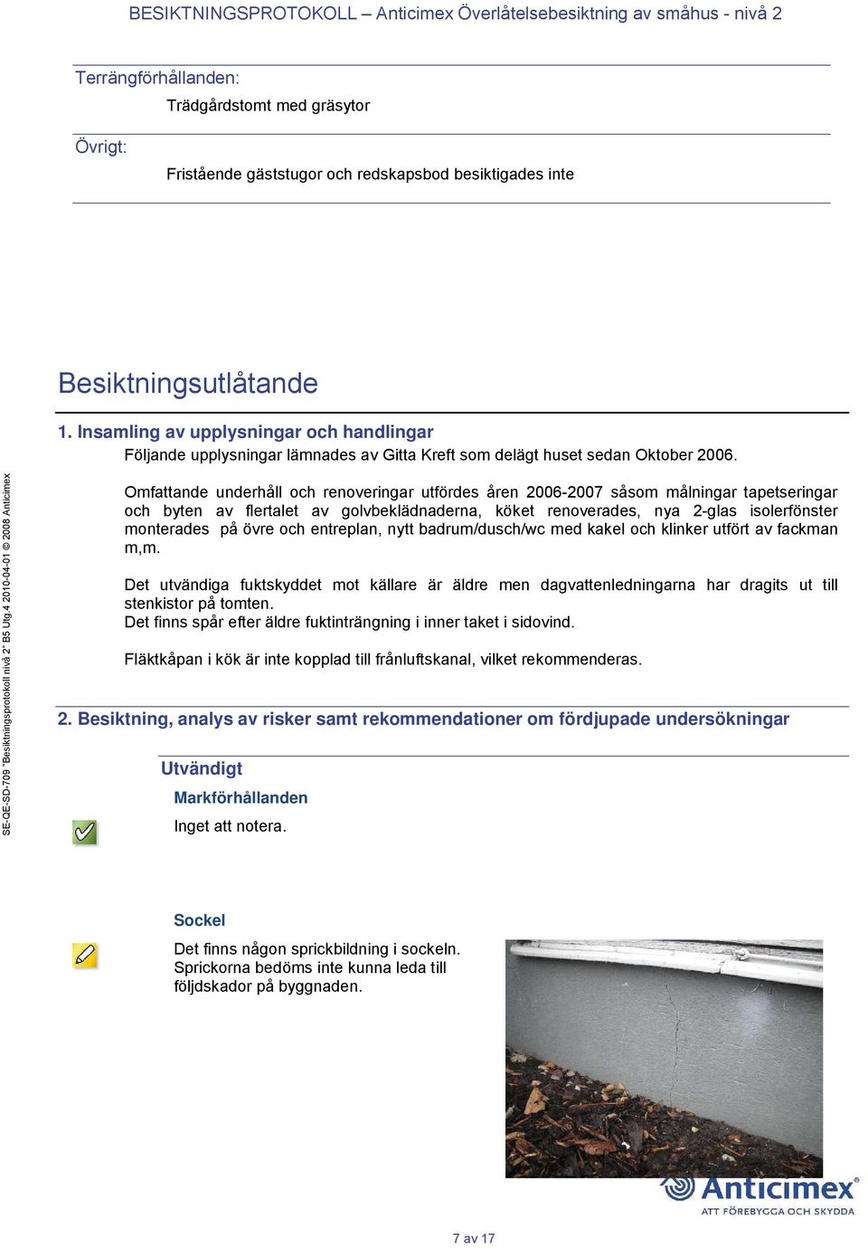 Omfattande underhåll och renoveringar utfördes åren 2006-2007 såsom målningar tapetseringar och byten av flertalet av golvbeklädnaderna, köket renoverades, nya 2-glas isolerfönster monterades på övre