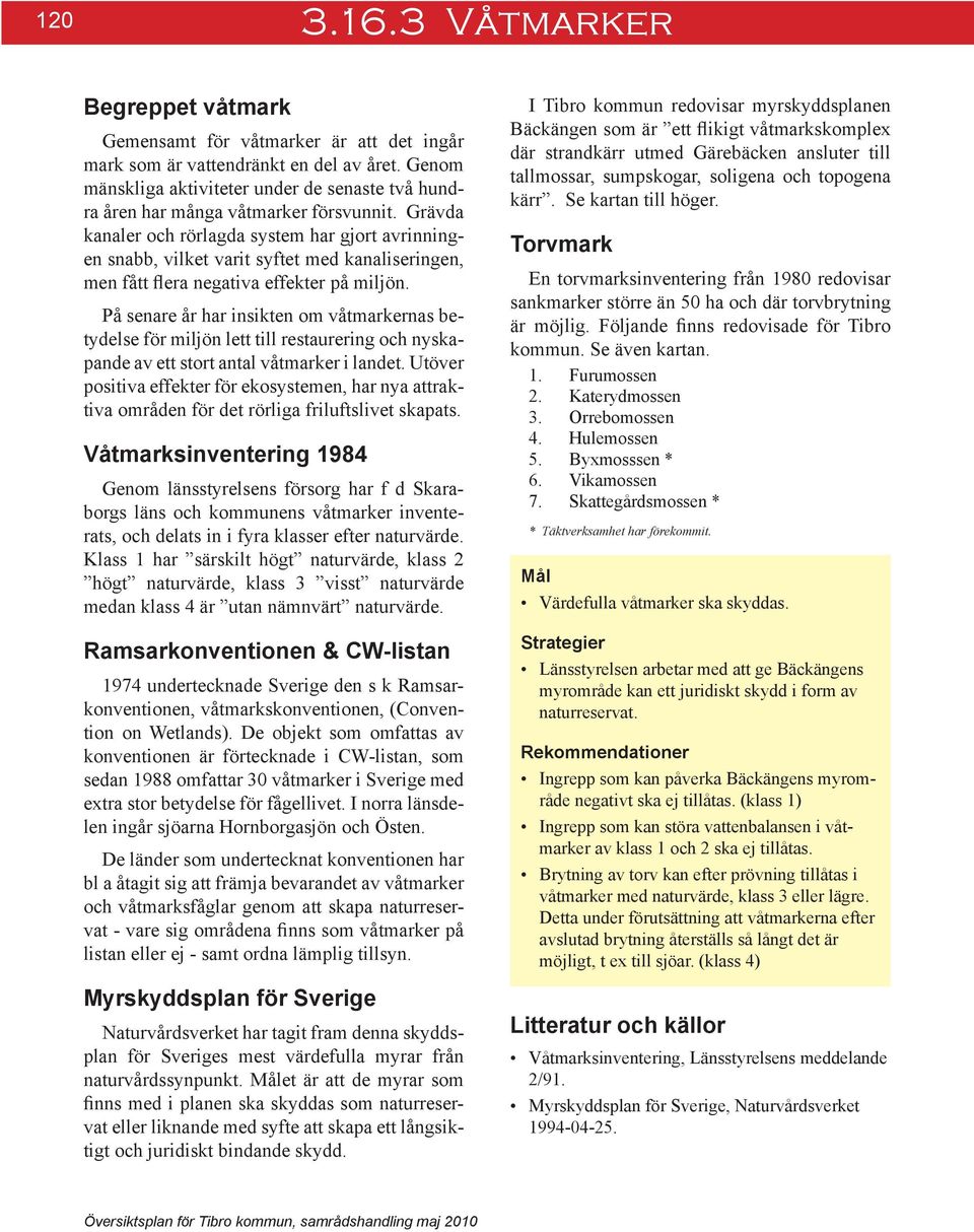 Grävda kanaler och rörlagda system har gjort avrinningen snabb, vilket varit syftet med kanaliseringen, men fått flera negativa effekter på miljön.