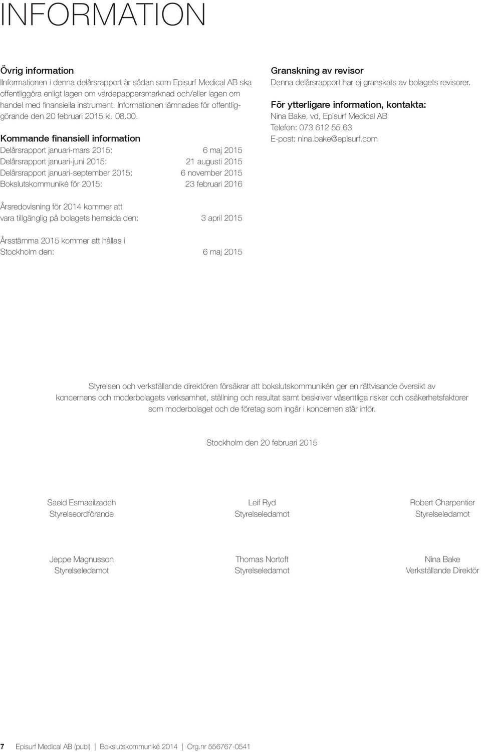 Kommande finansiell information Delårsrapport januari-mars 2015: 6 maj 2015 Delårsrapport januari-juni 2015: 21 augusti 2015 Delårsrapport januari-september 2015: 6 november 2015 Bokslutskommuniké