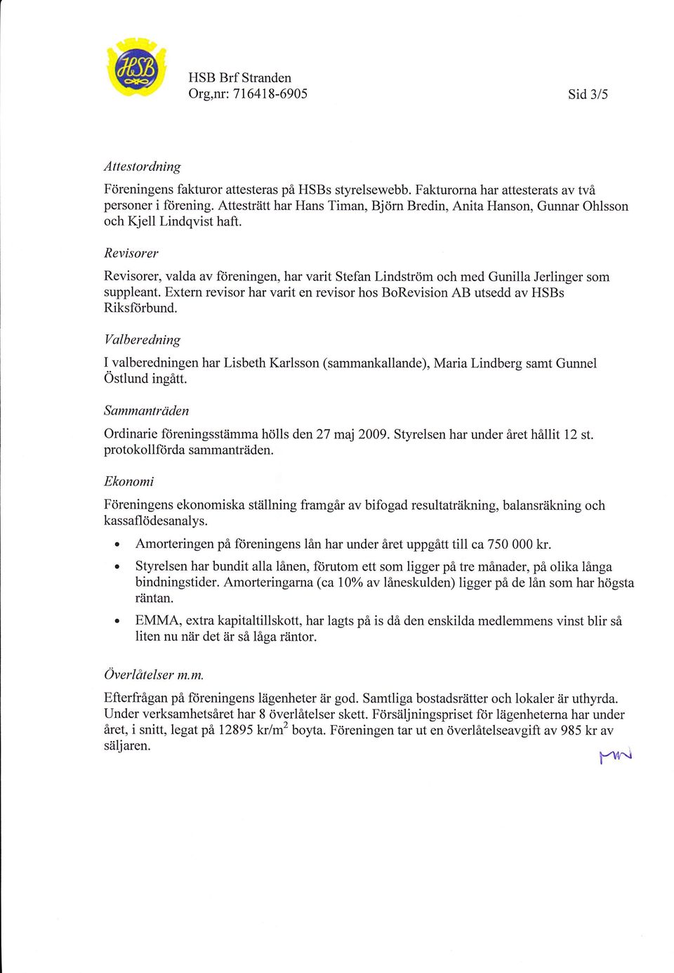 Revisorer Revisorer, valda av f<ireningen, har varit Stefan Lindström och med Gunilla Jerlinger som suppleant. Extern revisor har varit en revisor hos BoRevision AB utsedd av HSBs Riksftirbund.