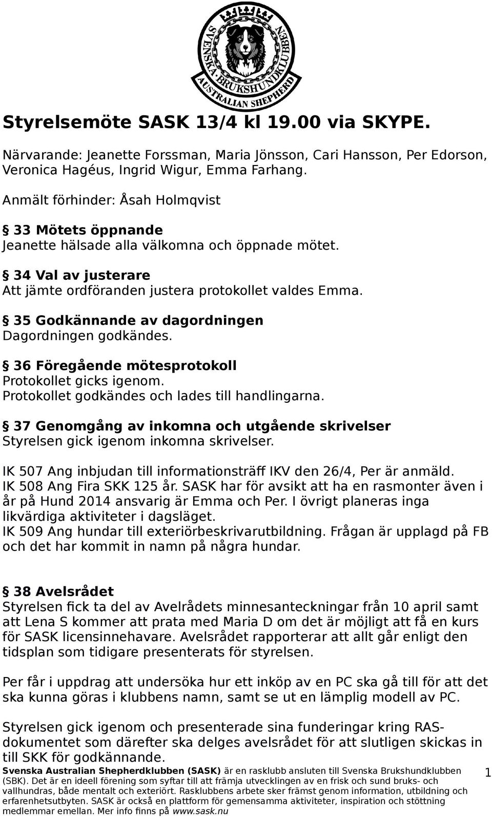 35 Godkännande av dagordningen Dagordningen godkändes. 36 Föregående mötesprotokoll Protokollet gicks igenom. Protokollet godkändes och lades till handlingarna.