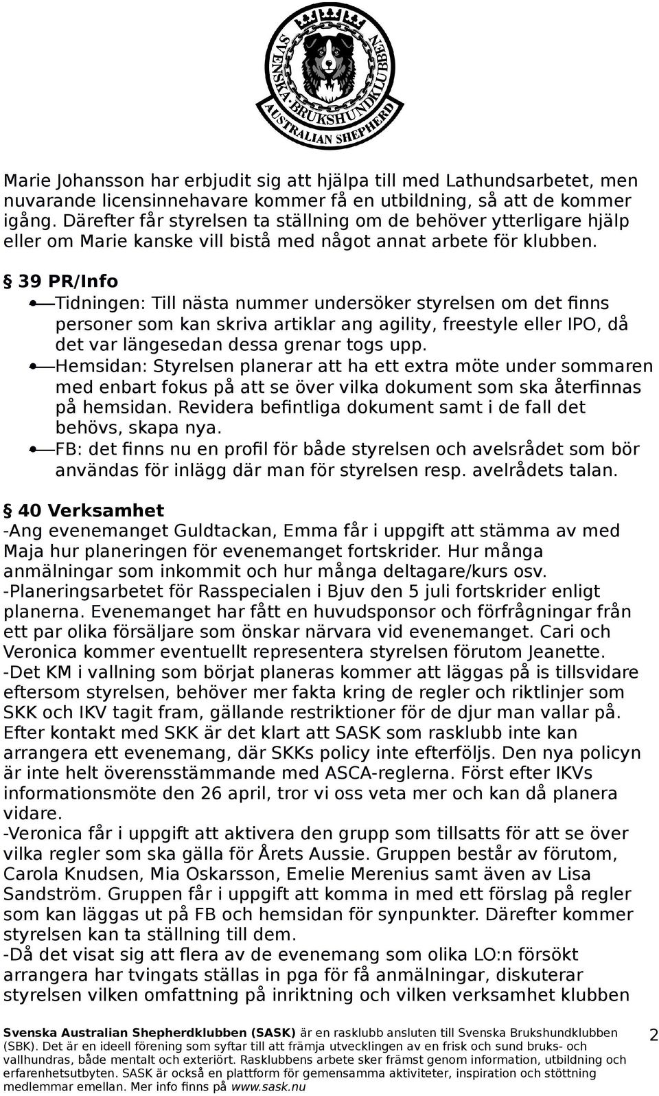 39 PR/Info Tidningen: Till nästa nummer undersöker styrelsen om det finns personer som kan skriva artiklar ang agility, freestyle eller IPO, då det var längesedan dessa grenar togs upp.