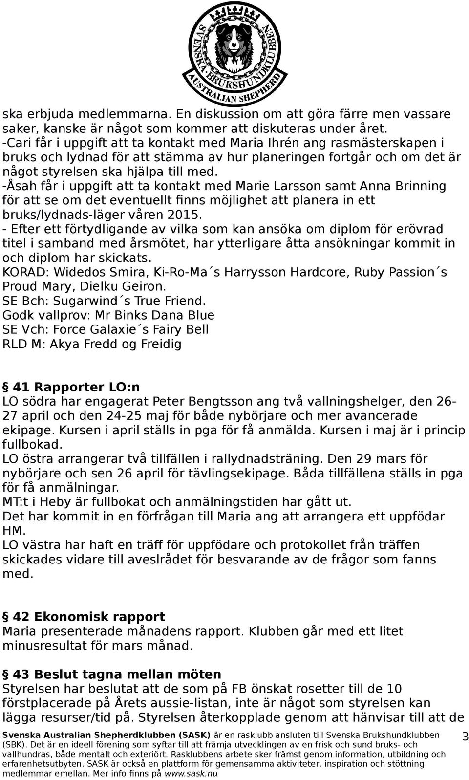 -Åsah får i uppgift att ta kontakt med Marie Larsson samt Anna Brinning för att se om det eventuellt finns möjlighet att planera in ett bruks/lydnads-läger våren 2015.