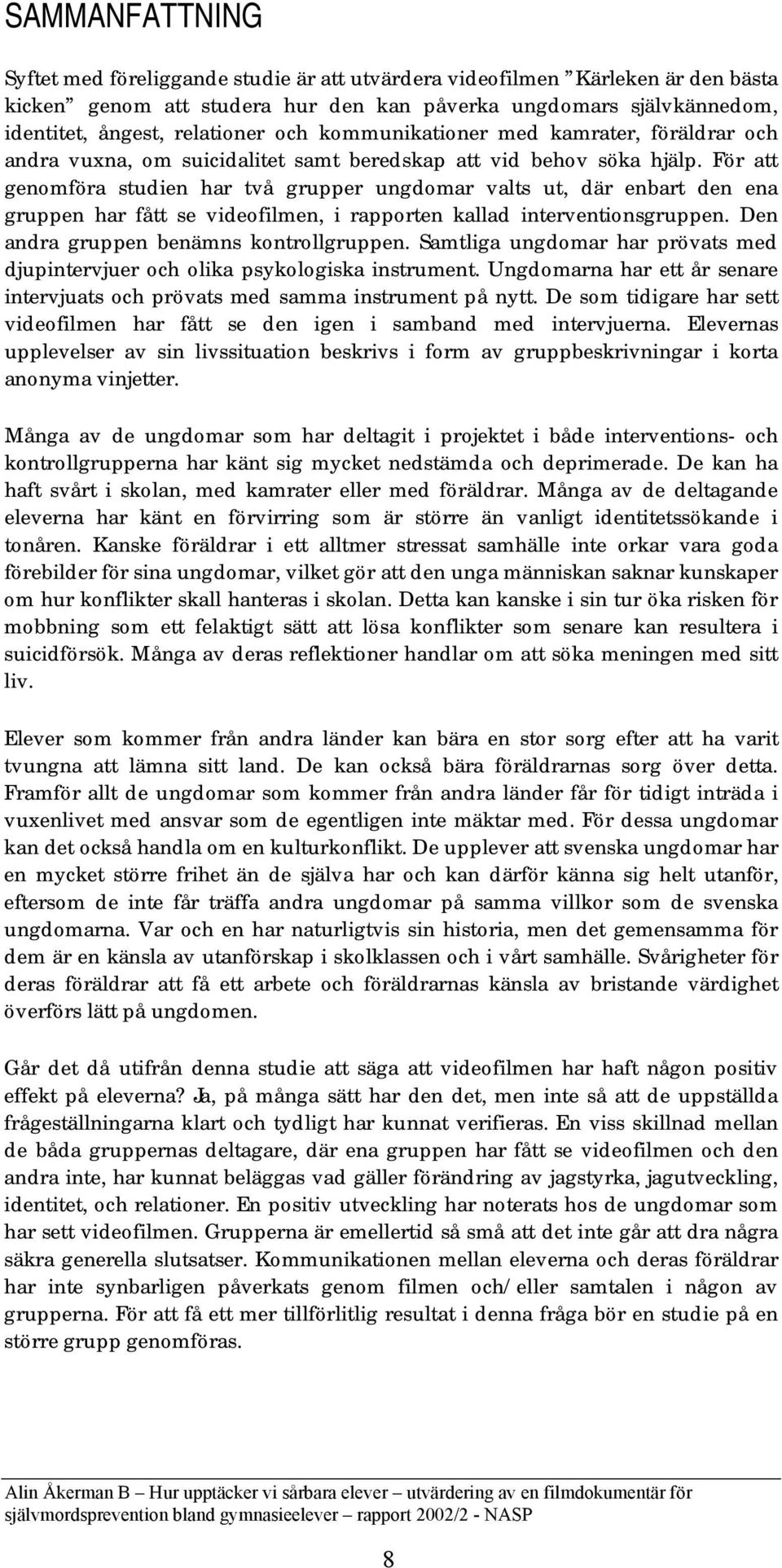 För att genomföra studien har två grupper ungdomar valts ut, där enbart den ena gruppen har fått se videofilmen, i rapporten kallad interventionsgruppen. Den andra gruppen benämns kontrollgruppen.