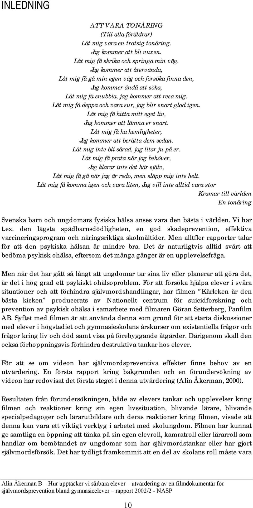 Låt mig få deppa och vara sur, jag blir snart glad igen. Låt mig få hitta mitt eget liv, Jag kommer att lämna er snart. Låt mig få ha hemligheter, Jag kommer att berätta dem sedan.