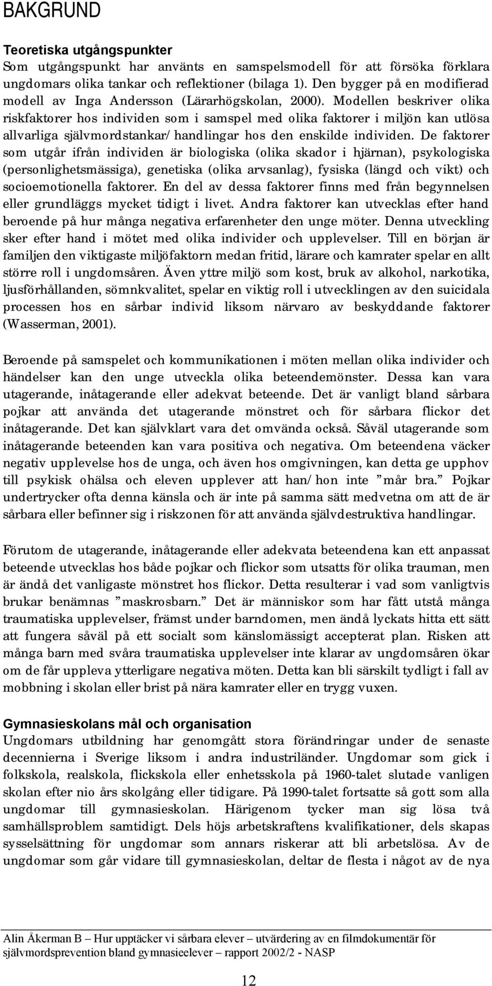 Modellen beskriver olika riskfaktorer hos individen som i samspel med olika faktorer i miljön kan utlösa allvarliga självmordstankar/handlingar hos den enskilde individen.