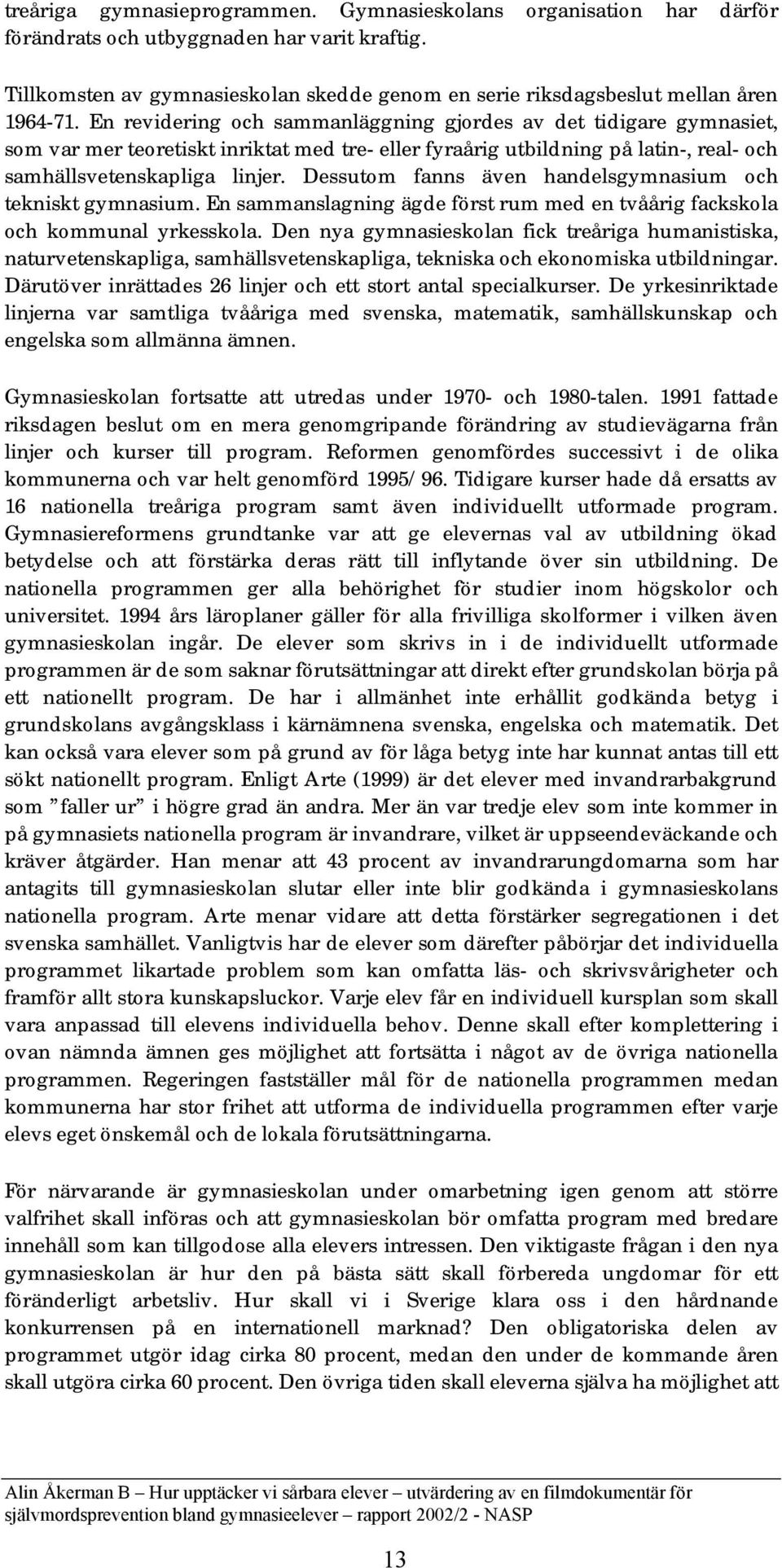 En revidering och sammanläggning gjordes av det tidigare gymnasiet, som var mer teoretiskt inriktat med tre- eller fyraårig utbildning på latin-, real- och samhällsvetenskapliga linjer.